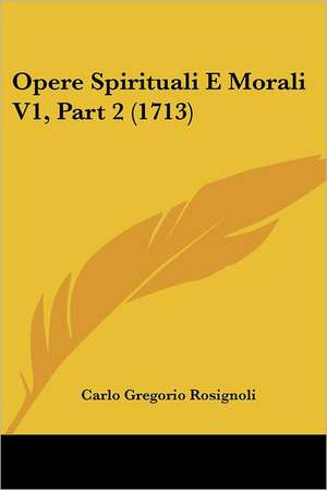 Opere Spirituali E Morali V1, Part 2 (1713) de Carlo Gregorio Rosignoli