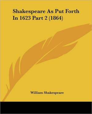 Shakespeare As Put Forth In 1623 Part 2 (1864) de William Shakespeare