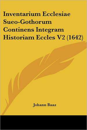 Inventarium Ecclesiae Sueo-Gothorum Continens Integram Historiam Eccles V2 (1642) de Johann Baaz