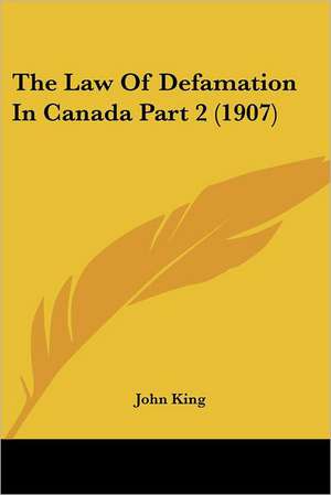 The Law Of Defamation In Canada Part 2 (1907) de John King