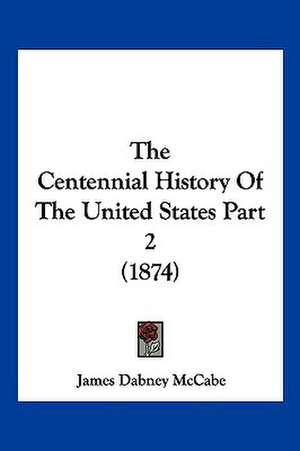 The Centennial History Of The United States Part 2 (1874) de James Dabney Mccabe