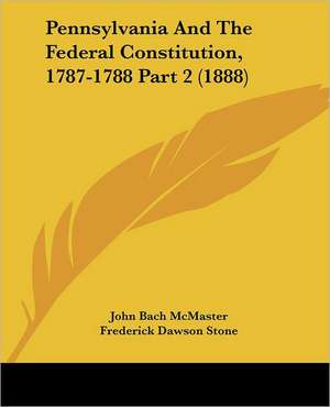 Pennsylvania And The Federal Constitution, 1787-1788 Part 2 (1888) de John Bach Mcmaster