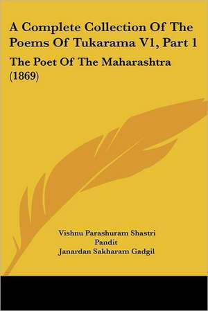 A Complete Collection Of The Poems Of Tukarama V1, Part 1 de Vishnu Parashuram Shastri Pandit