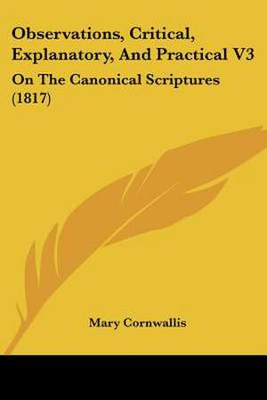 Observations, Critical, Explanatory, And Practical V3 de Mary Cornwallis