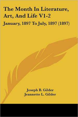 The Month In Literature, Art, And Life V1-2 de Joseph B. Gilder