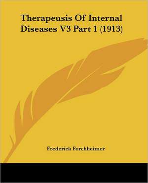 Therapeusis Of Internal Diseases V3 Part 1 (1913) de Frederick Forchheimer