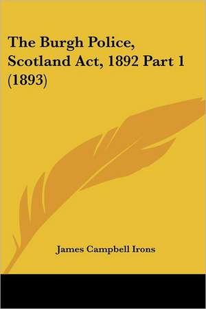 The Burgh Police, Scotland Act, 1892 Part 1 (1893) de James Campbell Irons