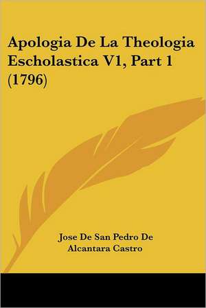 Apologia De La Theologia Escholastica V1, Part 1 (1796) de Jose De San Pedro De Alcantara Castro