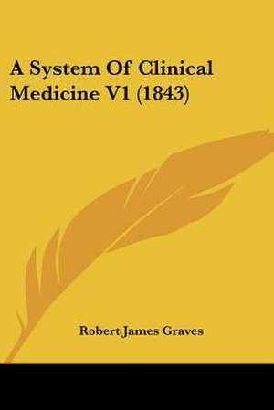 A System Of Clinical Medicine V1 (1843) de Robert James Graves