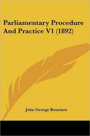 Parliamentary Procedure And Practice V1 (1892) de John George Bourinot