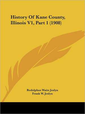 History Of Kane County, Illinois V1, Part 1 (1908) de Rodolphus Waite Joslyn