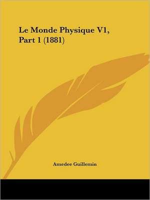 Le Monde Physique V1, Part 1 (1881) de Amedee Guillemin