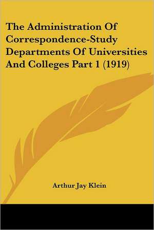 The Administration Of Correspondence-Study Departments Of Universities And Colleges Part 1 (1919) de Arthur Jay Klein