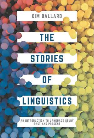 The Stories of Linguistics: An Introduction to Language Study Past and Present de Kim Ballard