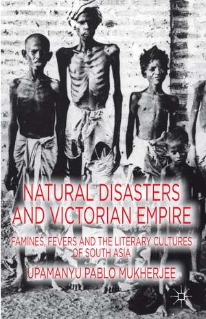 Natural Disasters and Victorian Empire: Famines, Fevers and the Literary Cultures of South Asia de U. Mukherjee