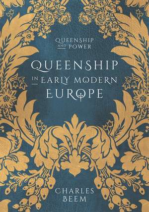 Queenship in Early Modern Europe de Charles Beem