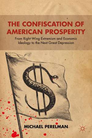 The Confiscation of American Prosperity: From Right-Wing Extremism and Economic Ideology to the Next Great Depression de M. Perelman