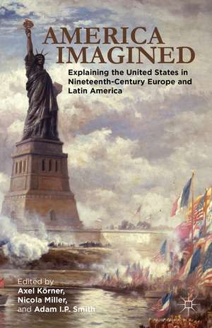 America Imagined: Explaining the United States in Nineteenth-Century Europe and Latin America de Axel Körner