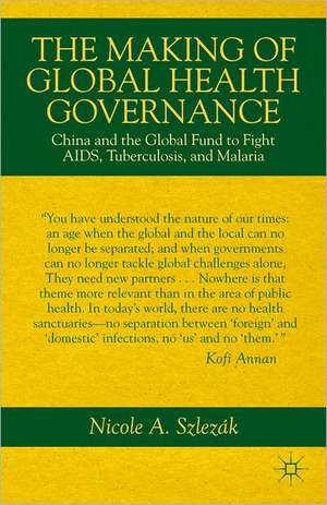 The Making of Global Health Governance: China and the Global Fund to Fight AIDS, Tuberculosis, and Malaria de Nicole A. Szlezák