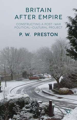 Britain After Empire: Constructing a Post-War Political-Cultural Project de P. Preston