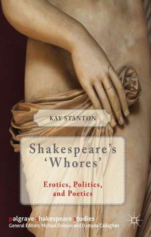 Shakespeare's 'Whores': Erotics, Politics, and Poetics de K. Stanton