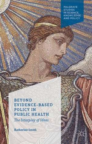 Beyond Evidence Based Policy in Public Health: The Interplay of Ideas de K. Smith