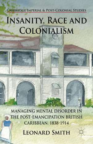 Insanity, Race and Colonialism: Managing Mental Disorder in the Post-Emancipation British Caribbean, 1838-1914 de L. Smith