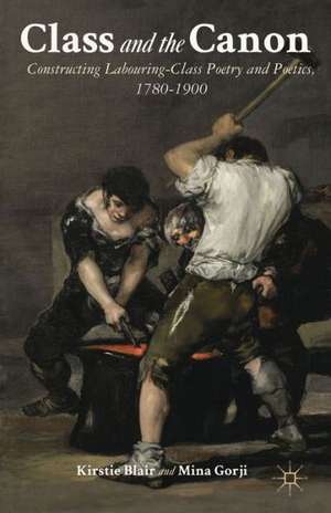 Class and the Canon: Constructing Labouring-Class Poetry and Poetics, 1780-1900 de K. Blair