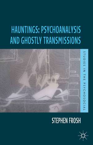 Hauntings: Psychoanalysis and Ghostly Transmissions de Stephen Frosh