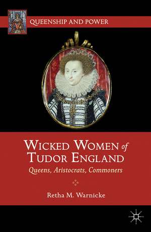 Wicked Women of Tudor England: Queens, Aristocrats, Commoners de R. Warnicke