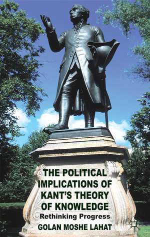 The Political Implications of Kant's Theory of Knowledge: Rethinking Progress de G. Lahat