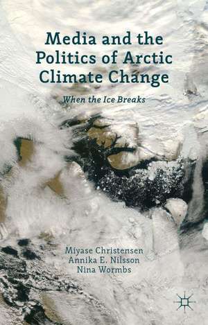 Media and the Politics of Arctic Climate Change: When the Ice Breaks de Miyase Christensen