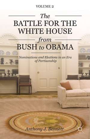 The Battle for the White House from Bush to Obama: Volume II Nominations and Elections in an Era of Partisanship de A. Bennett