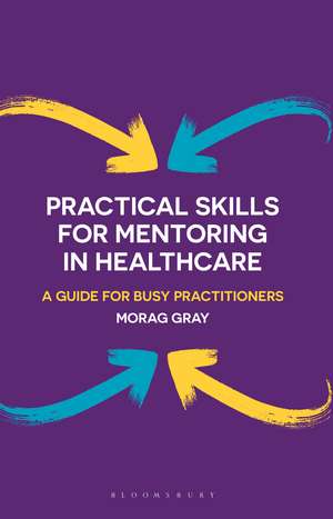 Practical Skills for Mentoring in Healthcare: A Guide for Busy Practitioners de Morag Gray