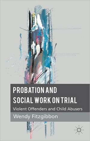 Probation and Social Work on Trial: Violent Offenders and Child Abusers de W. Fitzgibbon