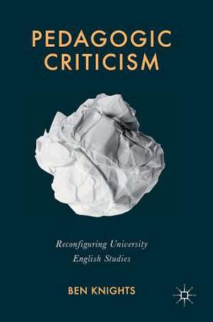 Pedagogic Criticism: Reconfiguring University English Studies de Ben Knights