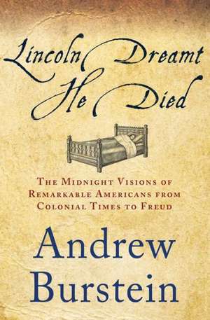 Lincoln Dreamt He Died: The Midnight Visions of Remarkable Americans from Colonial Times to Freud de Andrew Burstein