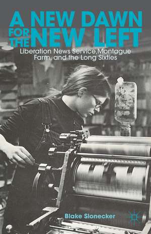 A New Dawn for the New Left: Liberation News Service, Montague Farm, and the Long Sixties de B. Slonecker