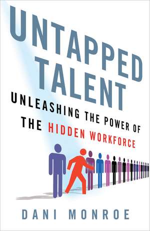 Untapped Talent: Unleashing the Power of the Hidden Workforce de D. Monroe