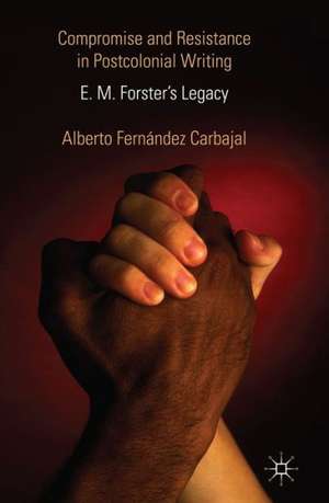 Compromise and Resistance in Postcolonial Writing: E. M. Forster's Legacy de Alberto Fernández Carbajal