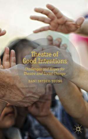 Theatre of Good Intentions: Challenges and Hopes for Theatre and Social Change de D. Snyder-Young