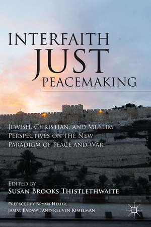 Interfaith Just Peacemaking: Jewish, Christian, and Muslim Perspectives on the New Paradigm of Peace and War de S. Thistlethwaite