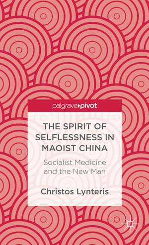 The Spirit of Selflessness in Maoist China: Socialist Medicine and the New Man de C. Lynteris