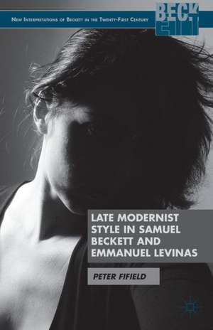 Late Modernist Style in Samuel Beckett and Emmanuel Levinas de P. Fifield