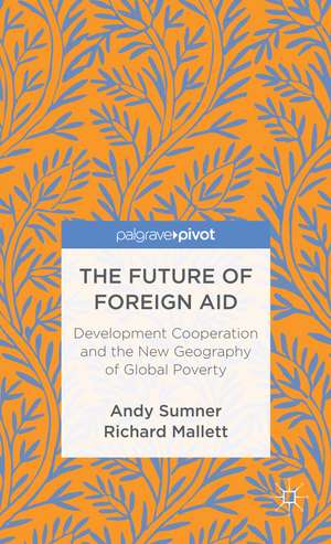 The Future of Foreign Aid: Development Cooperation and the New Geography of Global Poverty de A. Sumner