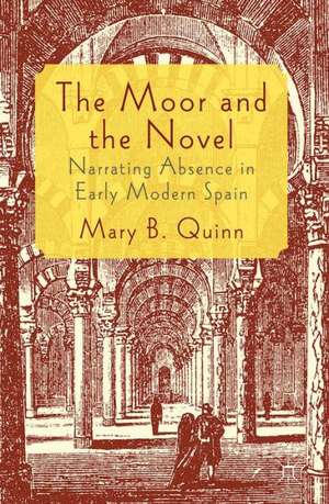 The Moor and the Novel: Narrating Absence in early modern Spain de Mary B. Quinn