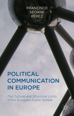 Political Communication in Europe: The Cultural and Structural Limits of the European Public Sphere de Francisco Pérez