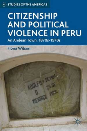 Citizenship and Political Violence in Peru: An Andean Town, 1870s-1970s de F. Wilson