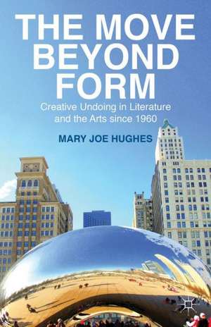 The Move Beyond Form: Creative Undoing in Literature and the Arts since 1960 de M. Hughes