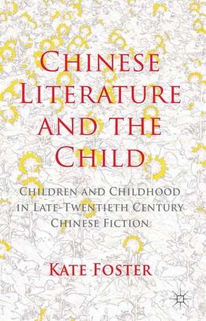 Chinese Literature and the Child: Children and Childhood in Late-Twentieth-Century Chinese Fiction de K. Foster